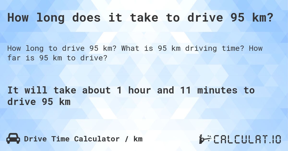How long does it take to drive 95 km?. What is 95 km driving time? How far is 95 km to drive?