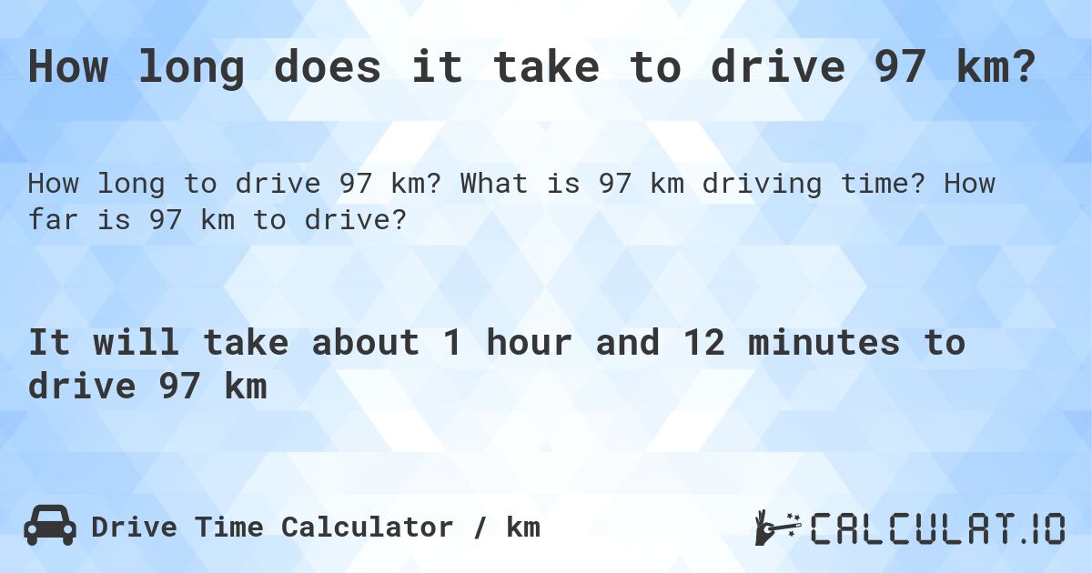 How long does it take to drive 97 km?. What is 97 km driving time? How far is 97 km to drive?