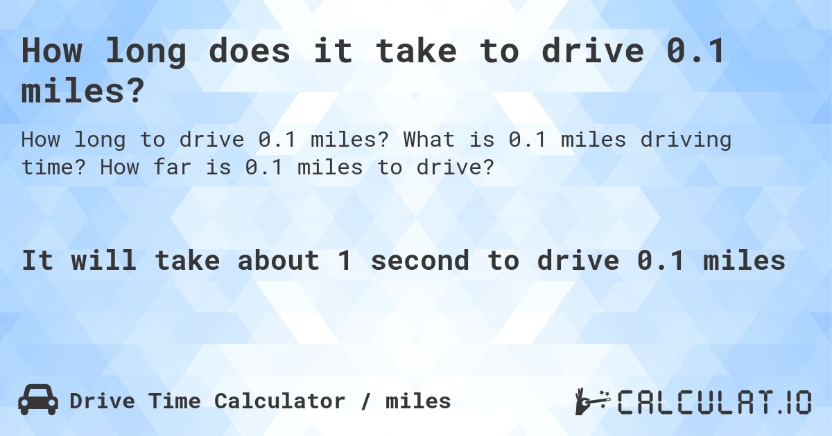 How long does it take to drive 0.1 miles?. What is 0.1 miles driving time? How far is 0.1 miles to drive?