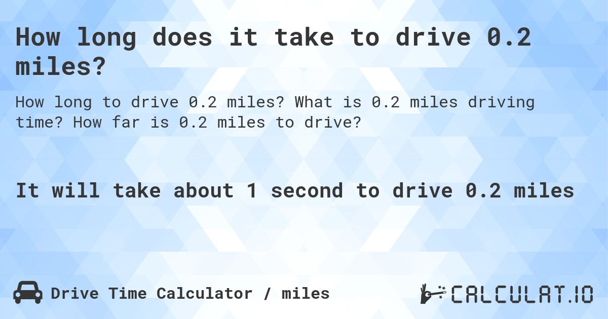 How long does it take to drive 0.2 miles?. What is 0.2 miles driving time? How far is 0.2 miles to drive?