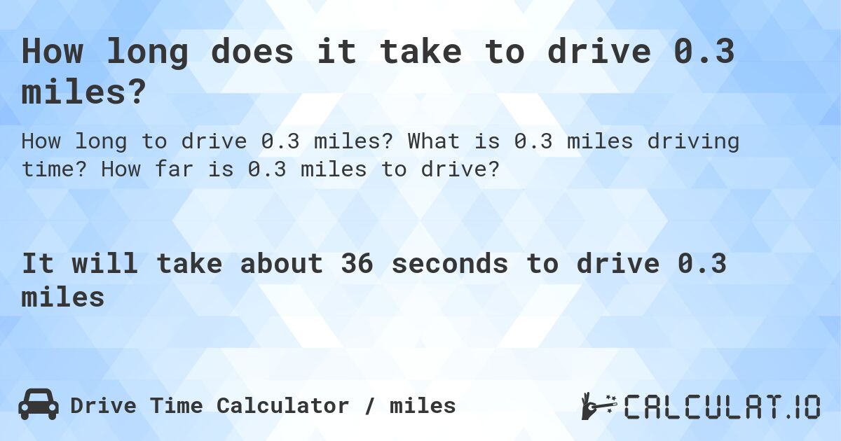 How long does it take to drive 0.3 miles?. What is 0.3 miles driving time? How far is 0.3 miles to drive?