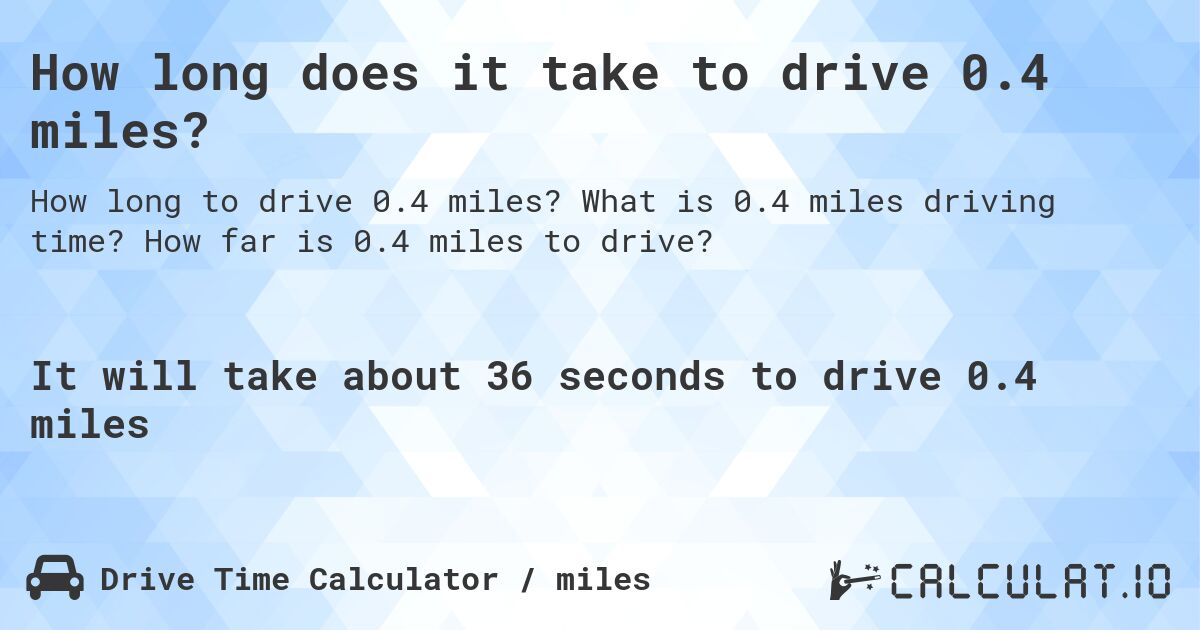How long does it take to drive 0.4 miles?. What is 0.4 miles driving time? How far is 0.4 miles to drive?