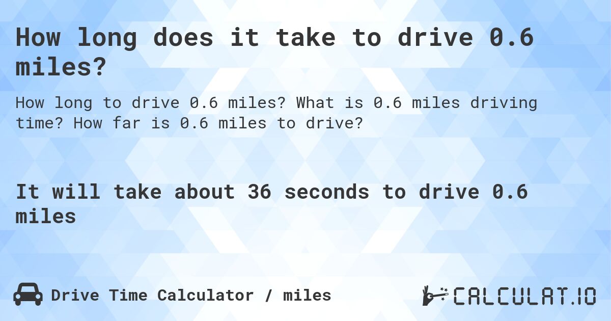 How long does it take to drive 0.6 miles?. What is 0.6 miles driving time? How far is 0.6 miles to drive?
