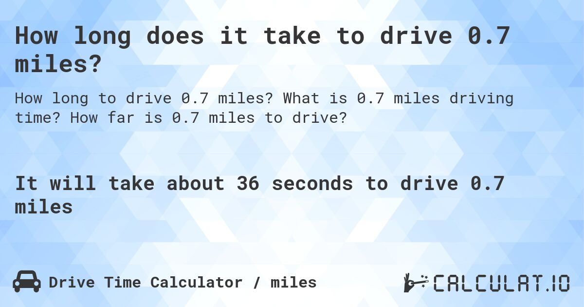 How long does it take to drive 0.7 miles?. What is 0.7 miles driving time? How far is 0.7 miles to drive?