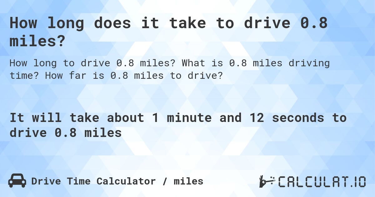 How long does it take to drive 0.8 miles?. What is 0.8 miles driving time? How far is 0.8 miles to drive?