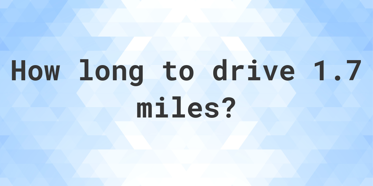 How long does it take to drive 1.7 miles Calculatio