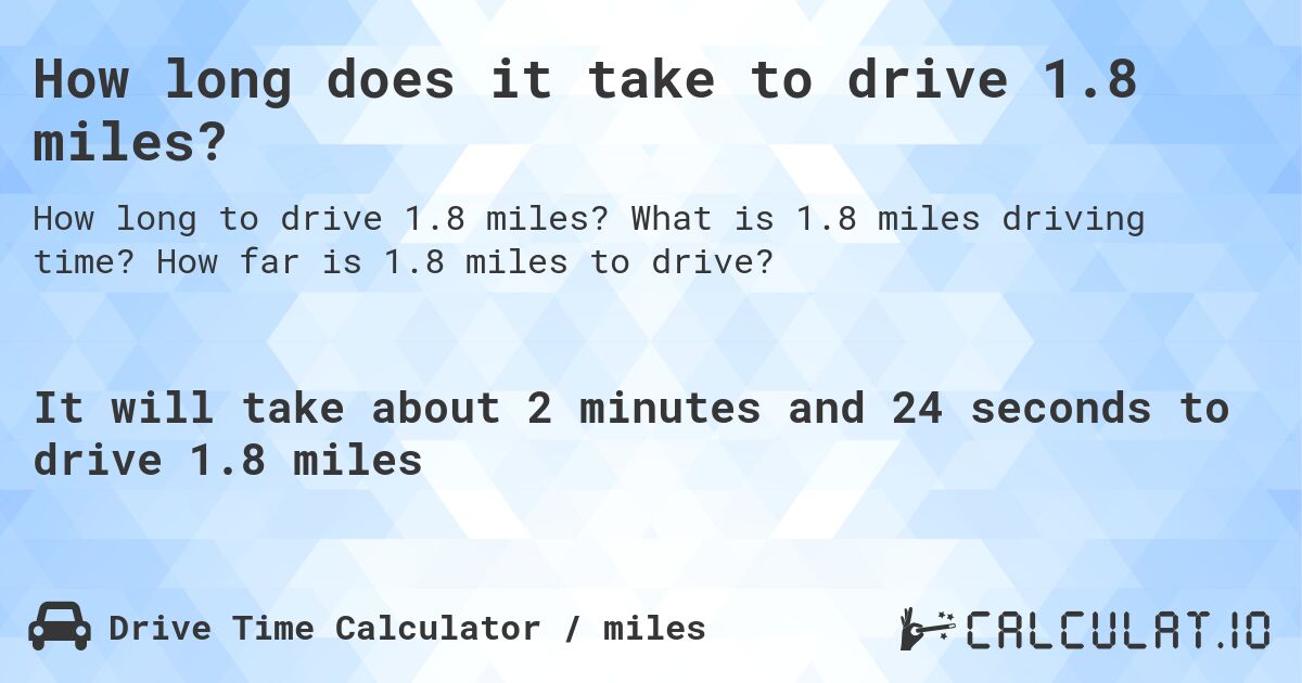 How long does it take to drive 1.8 miles?. What is 1.8 miles driving time? How far is 1.8 miles to drive?