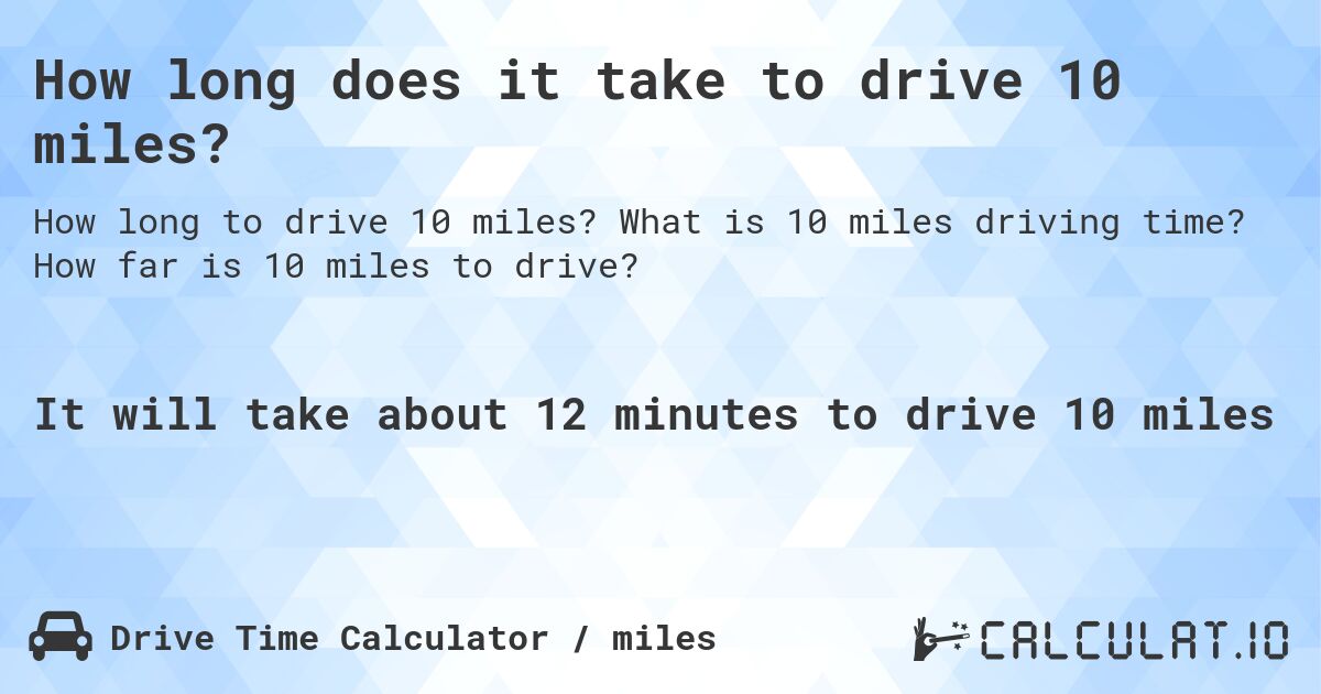 How long does it take to drive 10 miles?. What is 10 miles driving time? How far is 10 miles to drive?