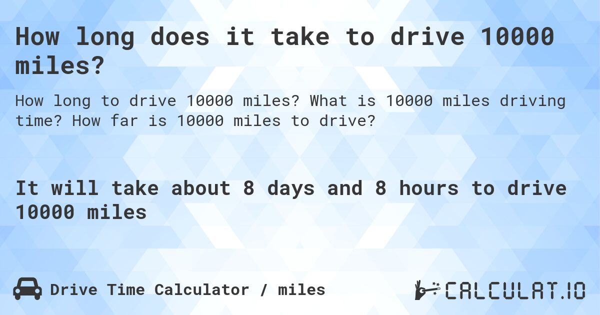 How long does it take to drive 10000 miles?. What is 10000 miles driving time? How far is 10000 miles to drive?