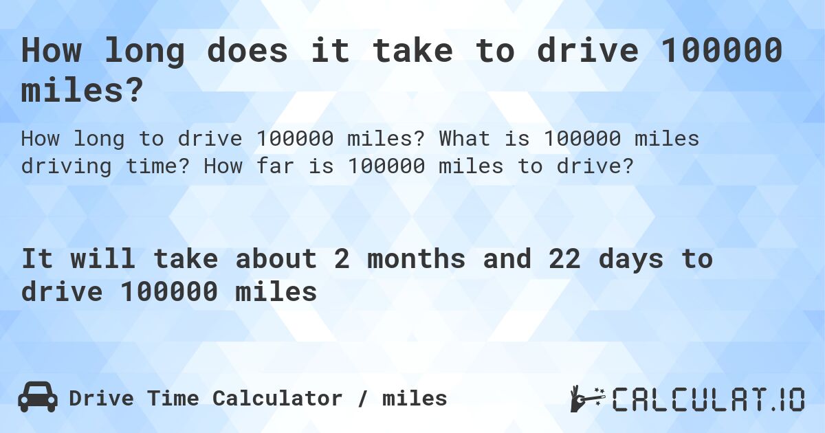 How long does it take to drive 100000 miles?. What is 100000 miles driving time? How far is 100000 miles to drive?