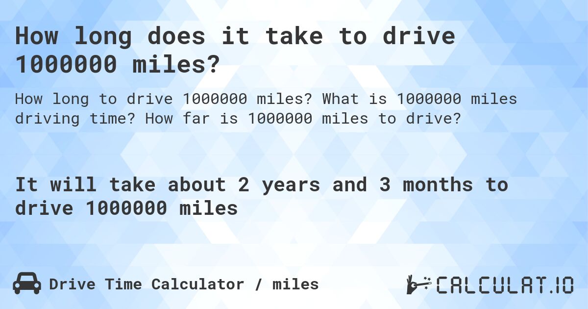 How long does it take to drive 1000000 miles?. What is 1000000 miles driving time? How far is 1000000 miles to drive?