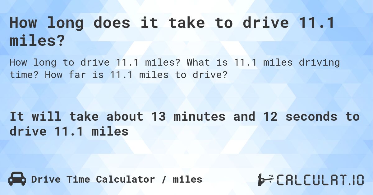 How long does it take to drive 11.1 miles?. What is 11.1 miles driving time? How far is 11.1 miles to drive?