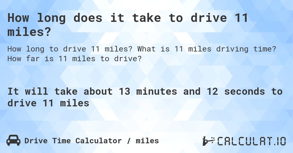 How long does it take to drive 11 miles?. What is 11 miles driving time? How far is 11 miles to drive?