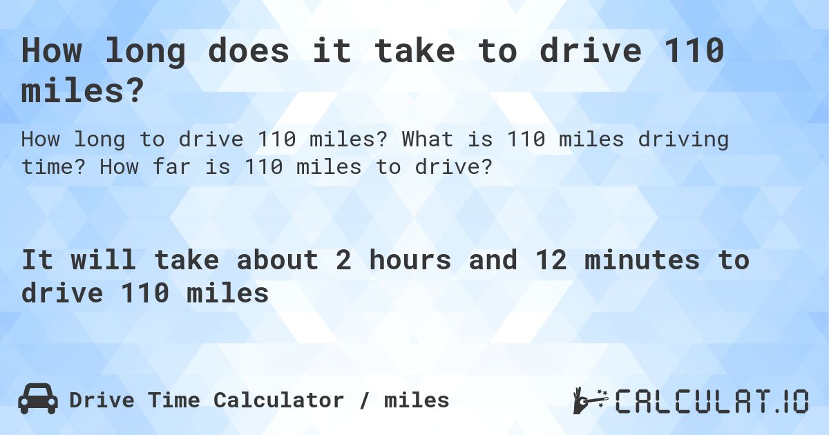 How long does it take to drive 110 miles?. What is 110 miles driving time? How far is 110 miles to drive?