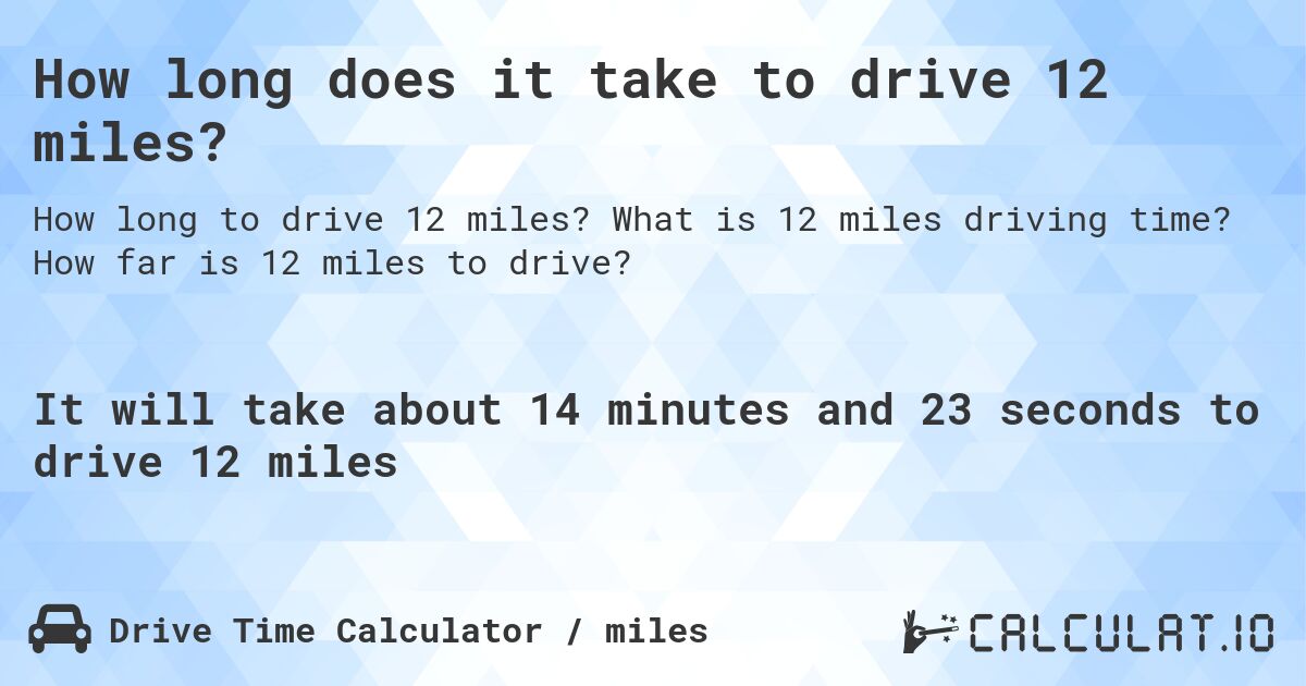 How long does it take to drive 12 miles?. What is 12 miles driving time? How far is 12 miles to drive?