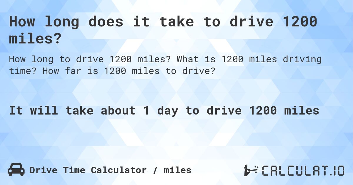 How long does it take to drive 1200 miles?. What is 1200 miles driving time? How far is 1200 miles to drive?