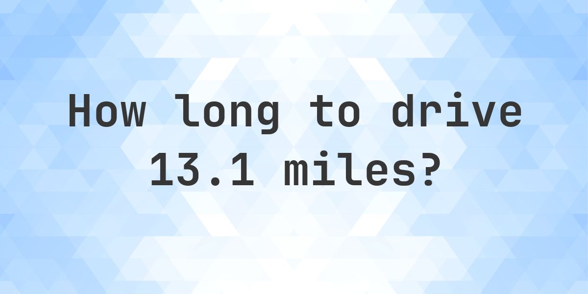 How long does it take to drive 13.1 miles? - Calculatio