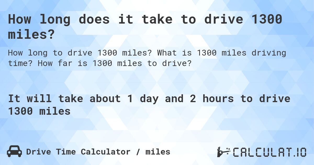 How long does it take to drive 1300 miles?. What is 1300 miles driving time? How far is 1300 miles to drive?