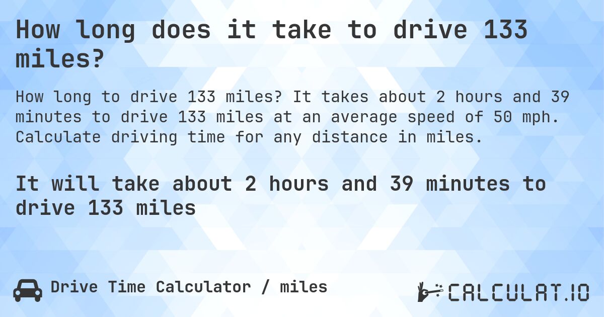 How long does it take to drive 133 miles?. It takes about 2 hours and 39 minutes to drive 133 miles at an average speed of 50 mph. Calculate driving time for any distance in miles.
