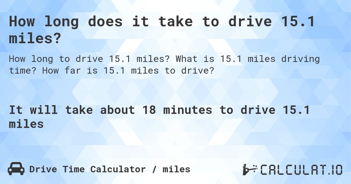How long does it take to drive 15.1 miles?. What is 15.1 miles driving time? How far is 15.1 miles to drive?