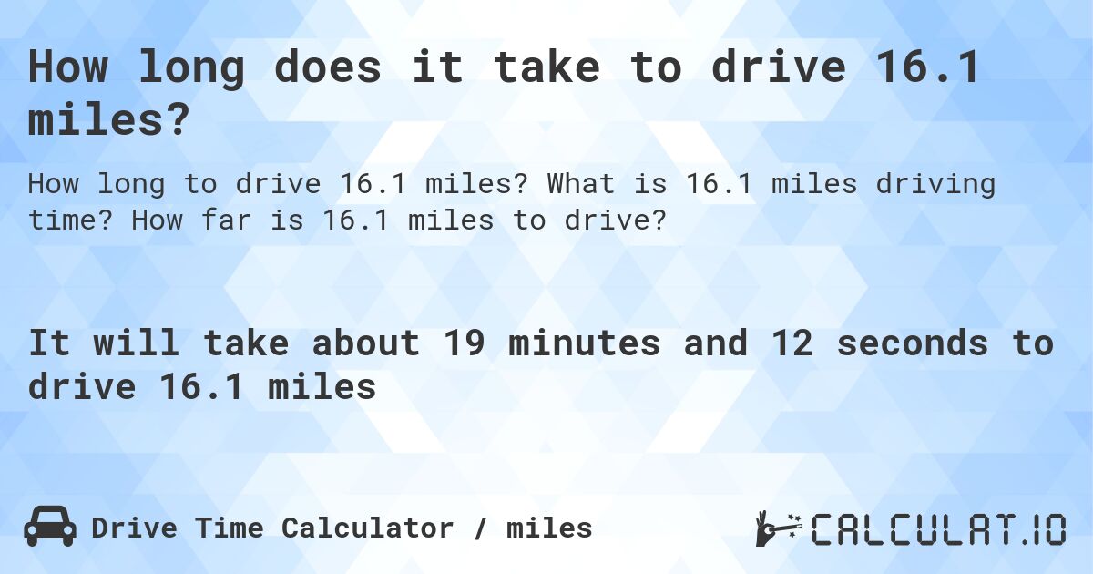 How long does it take to drive 16.1 miles?. What is 16.1 miles driving time? How far is 16.1 miles to drive?
