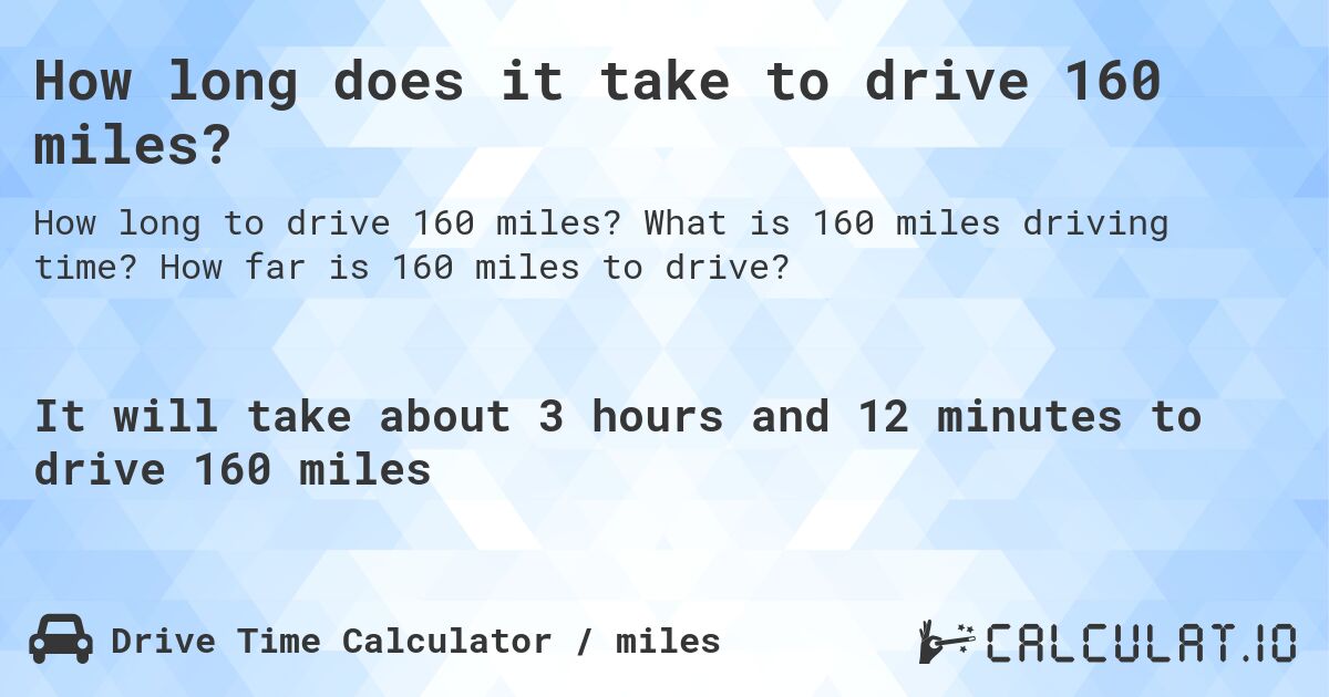How long does it take to drive 160 miles?. What is 160 miles driving time? How far is 160 miles to drive?