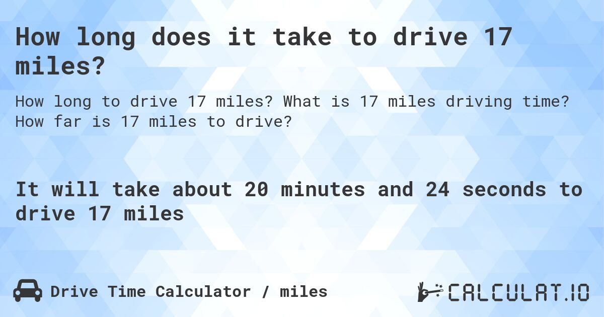 How long does it take to drive 17 miles?. What is 17 miles driving time? How far is 17 miles to drive?