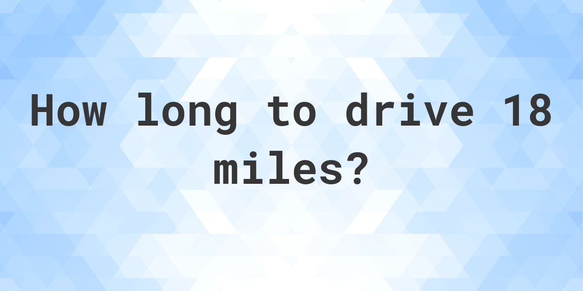 How long does it take to drive 18 miles Calculatio