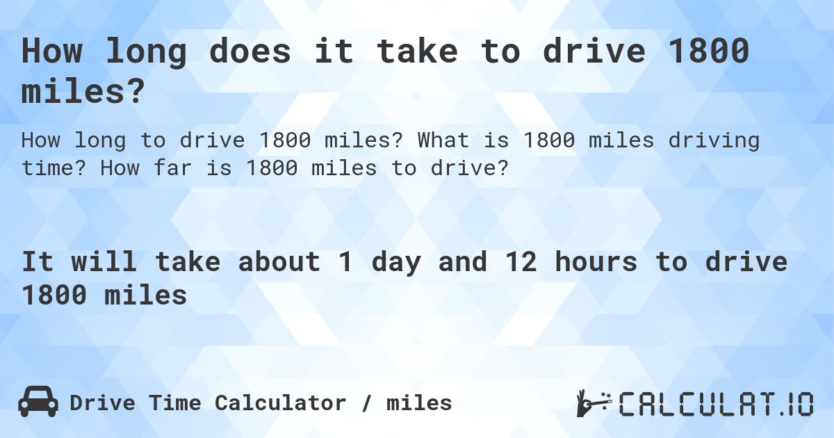 How long does it take to drive 1800 miles?. What is 1800 miles driving time? How far is 1800 miles to drive?
