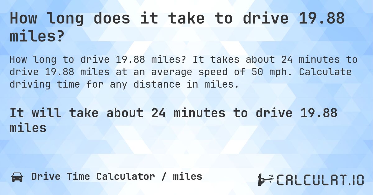 How long does it take to drive 19.88 miles?. It takes about 24 minutes to drive 19.88 miles at an average speed of 50 mph. Calculate driving time for any distance in miles.