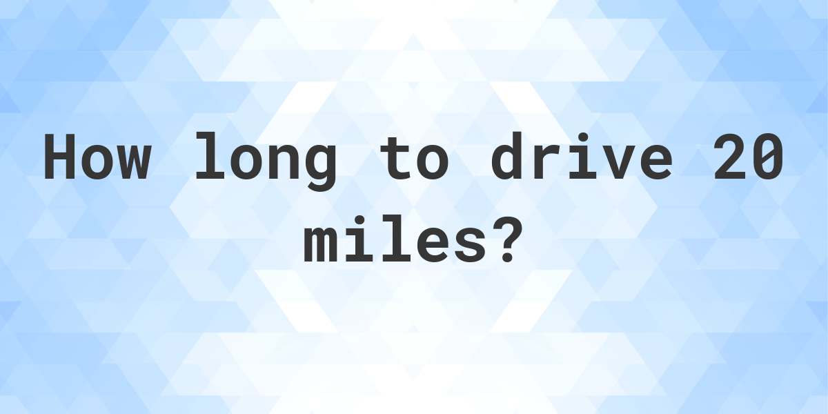 How long does it take to drive 20 miles? - Calculatio