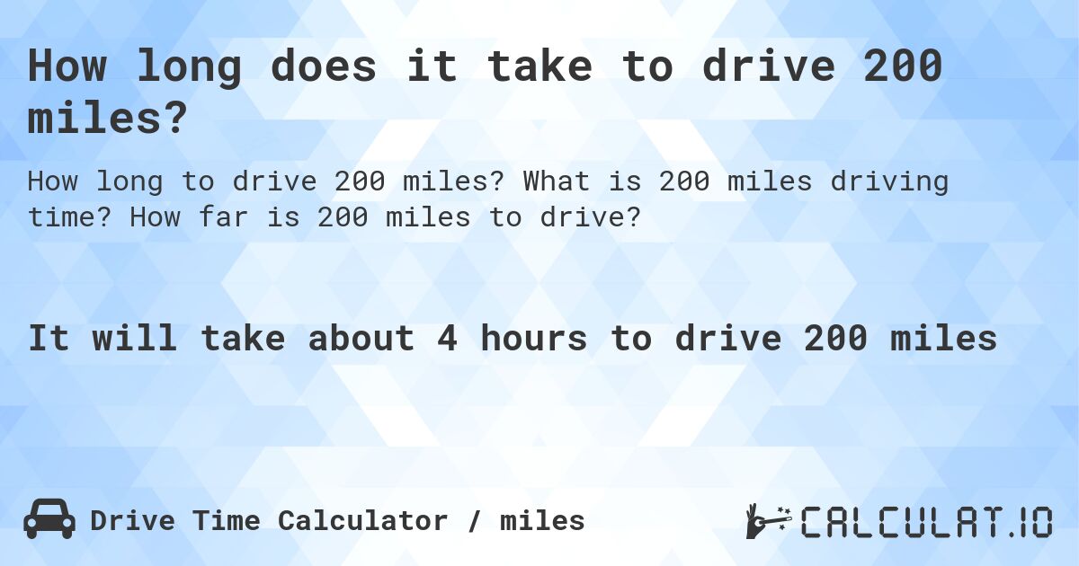 How long does it take to drive 200 miles?. What is 200 miles driving time? How far is 200 miles to drive?
