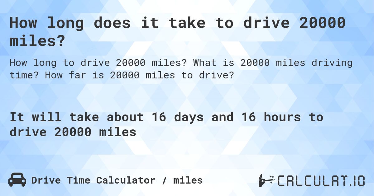 How long does it take to drive 20000 miles?. What is 20000 miles driving time? How far is 20000 miles to drive?