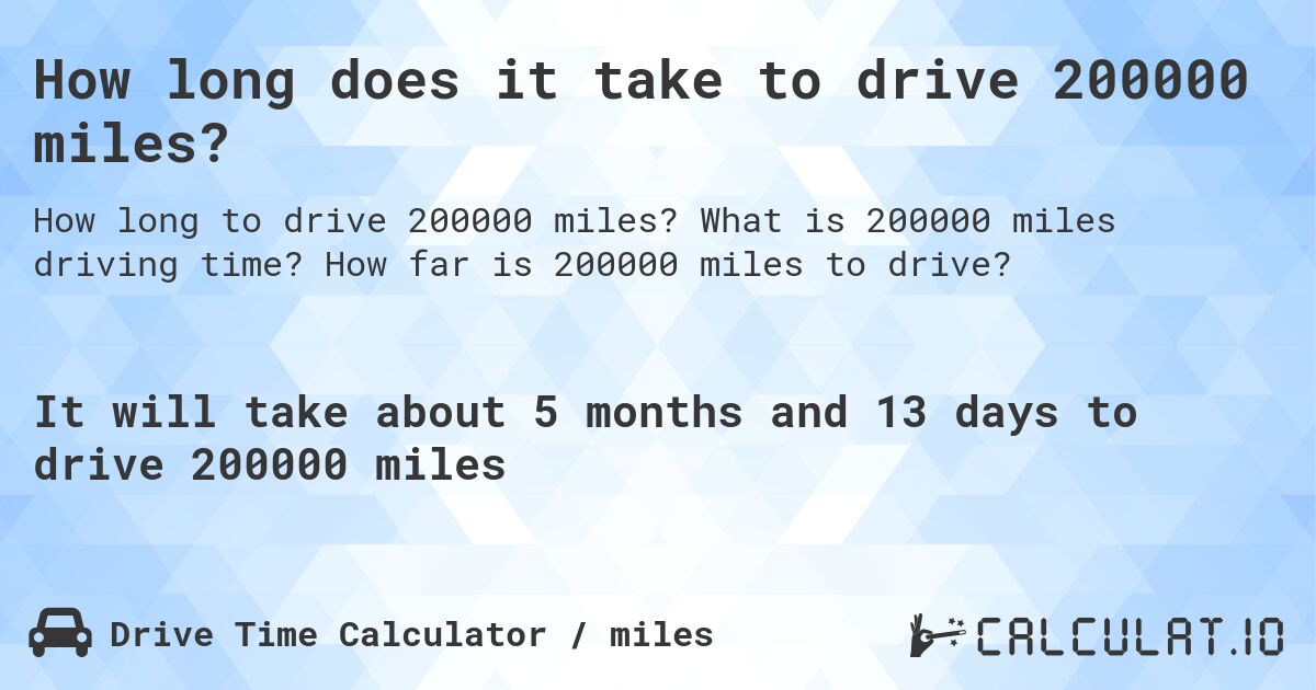 How long does it take to drive 200000 miles?. What is 200000 miles driving time? How far is 200000 miles to drive?