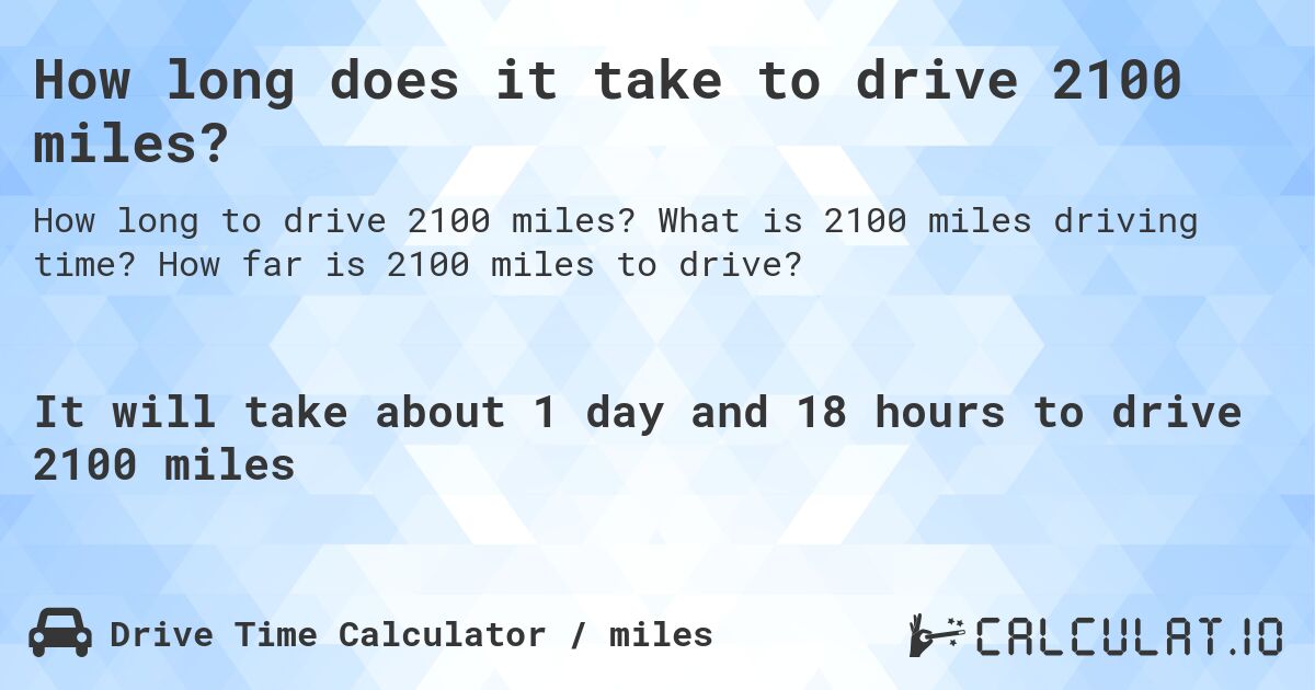 How long does it take to drive 2100 miles?. What is 2100 miles driving time? How far is 2100 miles to drive?