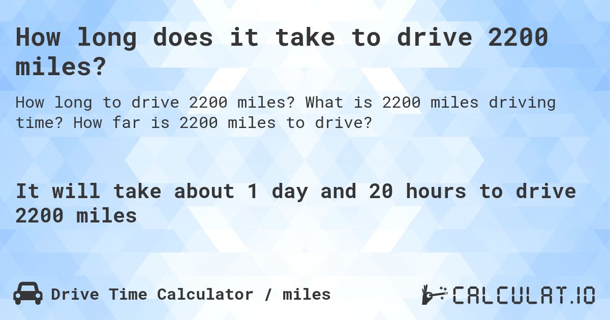 How long does it take to drive 2200 miles?. What is 2200 miles driving time? How far is 2200 miles to drive?