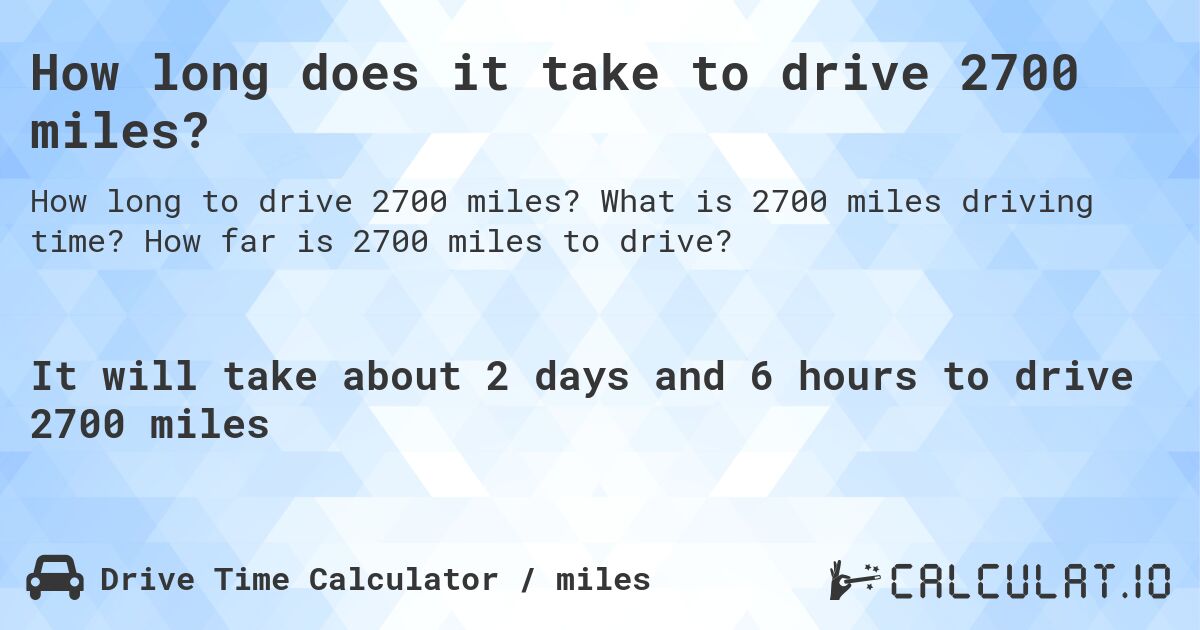 How long does it take to drive 2700 miles?. What is 2700 miles driving time? How far is 2700 miles to drive?