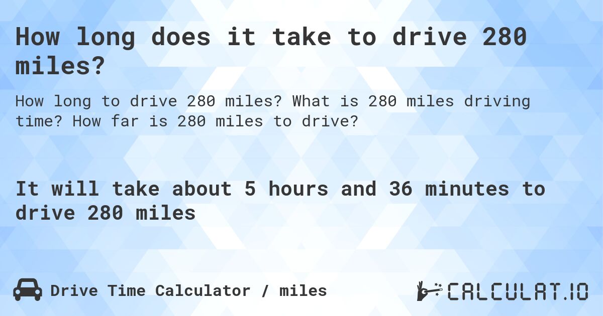 How long does it take to drive 280 miles?. What is 280 miles driving time? How far is 280 miles to drive?