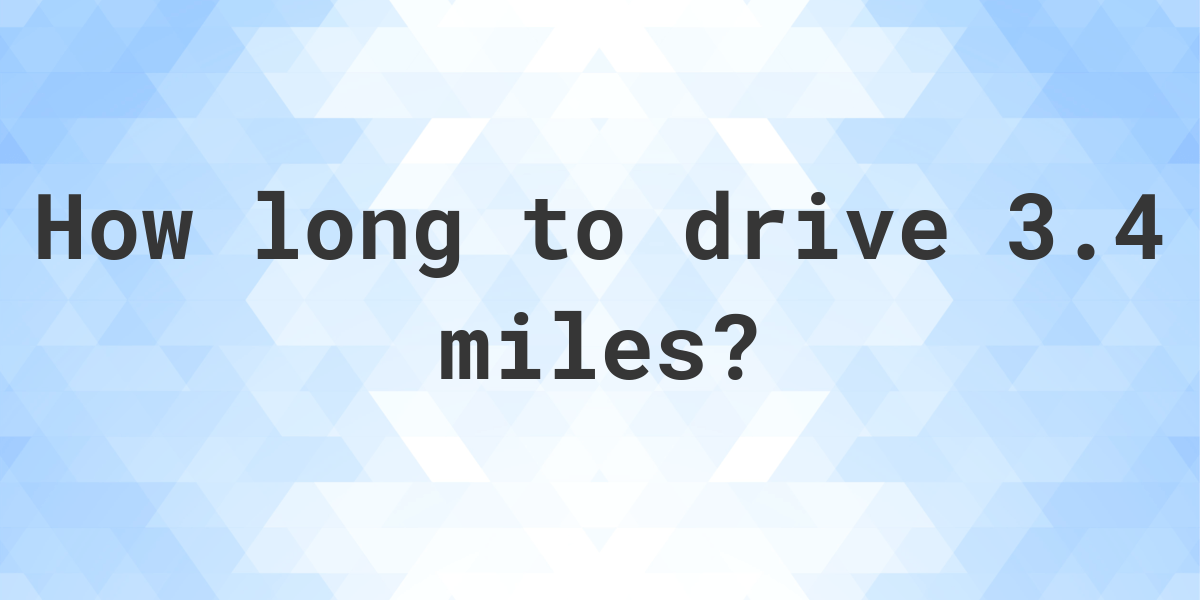 How long does it take to drive 3.4 miles Calculatio