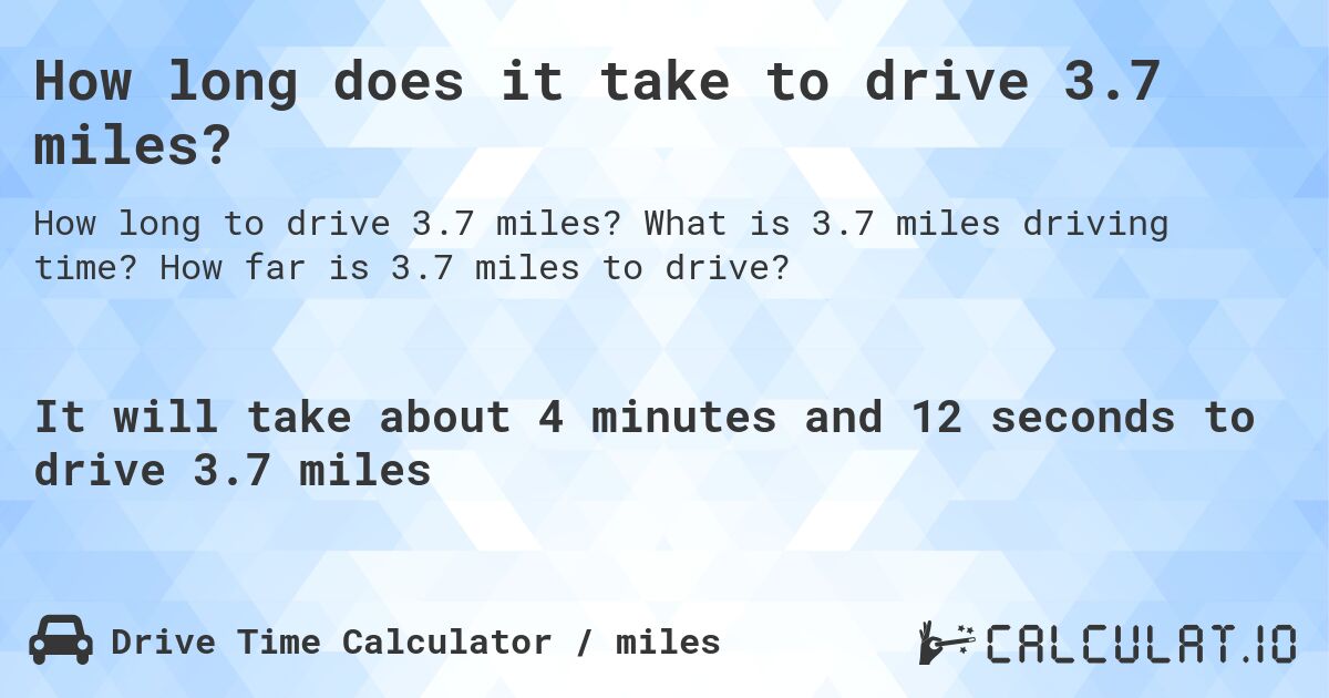 How long does it take to drive 3.7 miles?. What is 3.7 miles driving time? How far is 3.7 miles to drive?