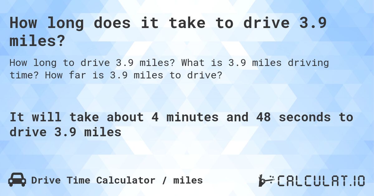 How long does it take to drive 3.9 miles?. What is 3.9 miles driving time? How far is 3.9 miles to drive?