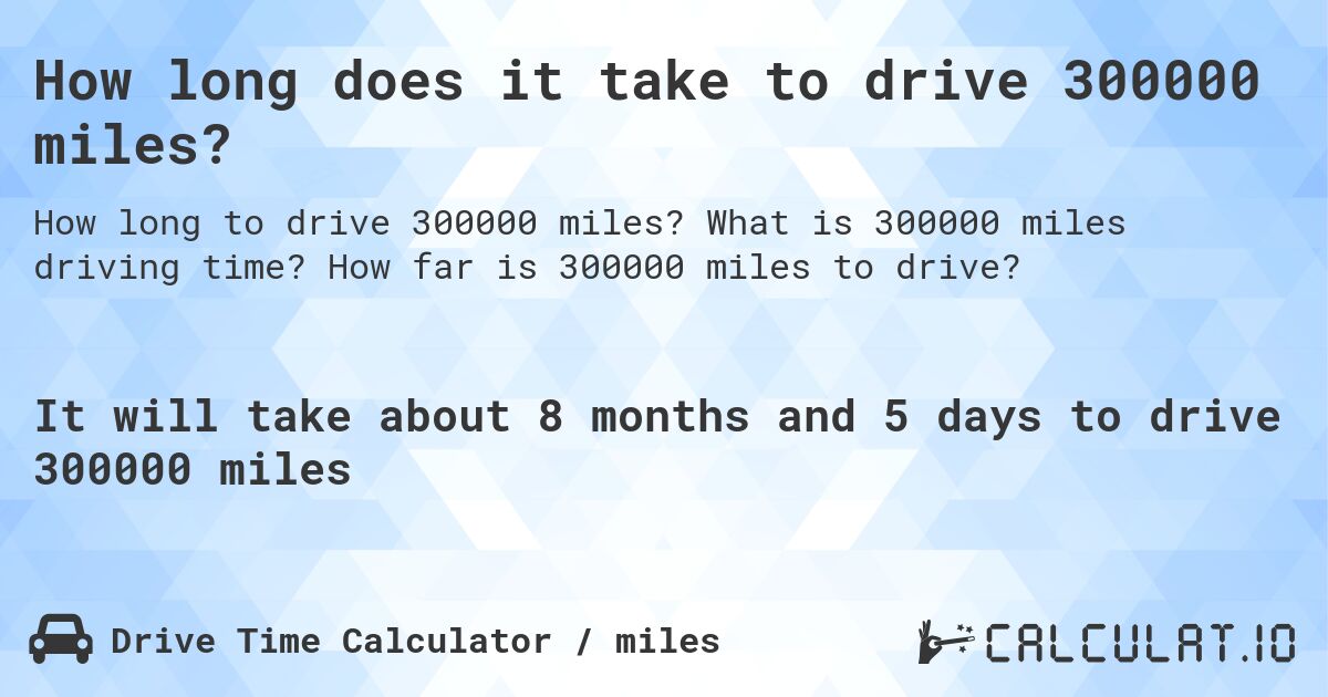 How long does it take to drive 300000 miles?. What is 300000 miles driving time? How far is 300000 miles to drive?