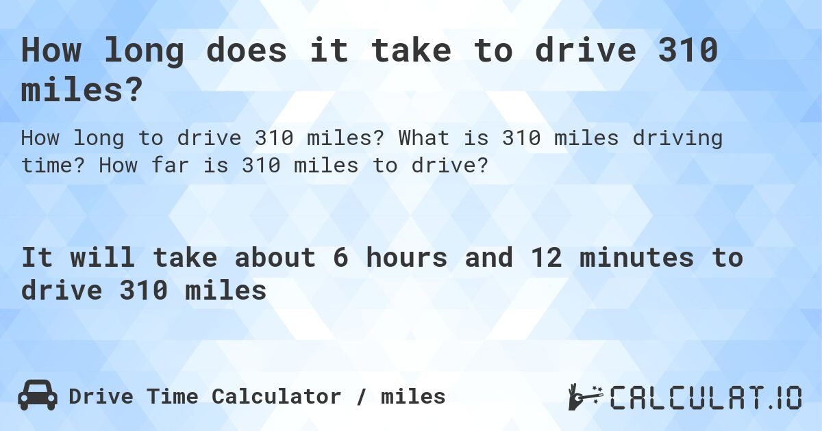 How long does it take to drive 310 miles?. What is 310 miles driving time? How far is 310 miles to drive?