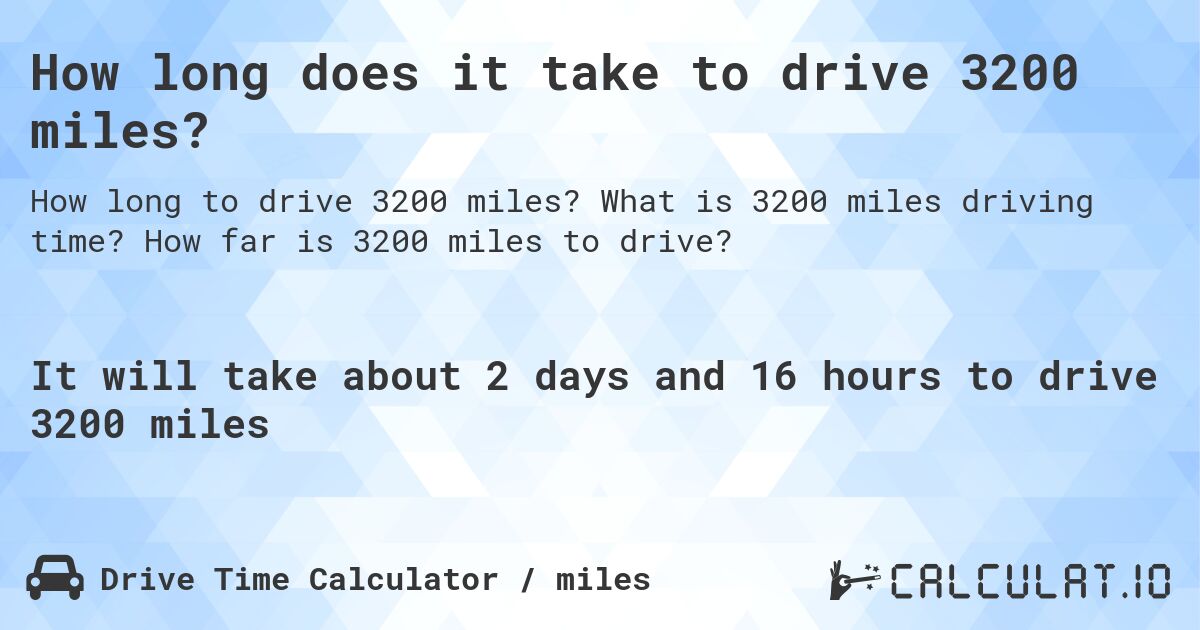How long does it take to drive 3200 miles?. What is 3200 miles driving time? How far is 3200 miles to drive?