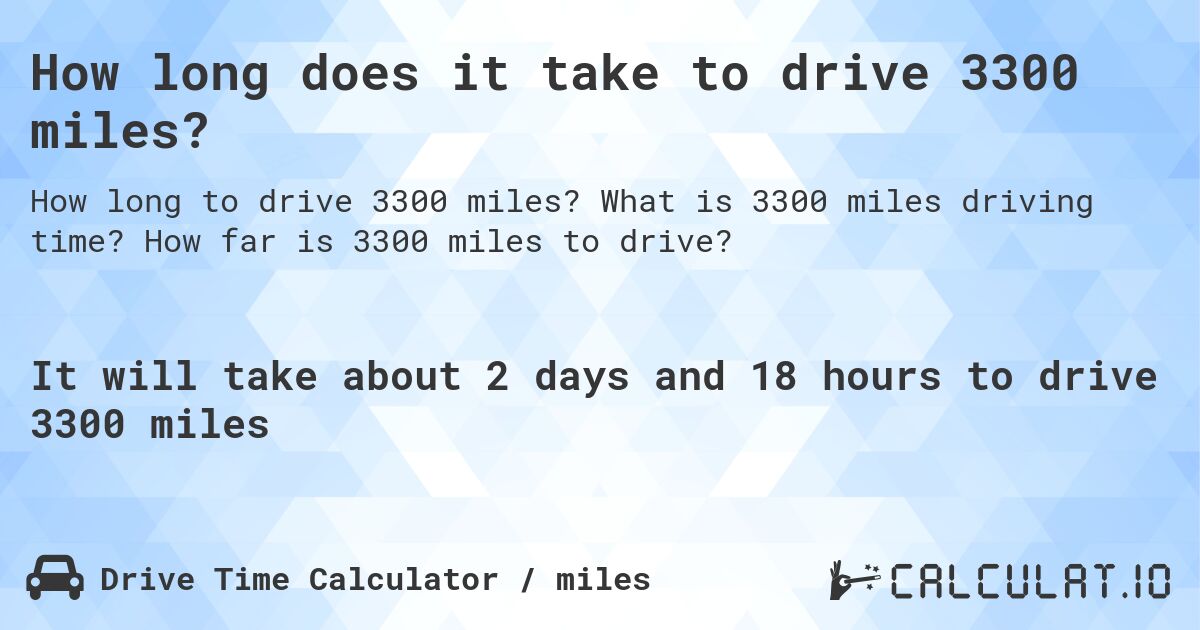 How long does it take to drive 3300 miles?. What is 3300 miles driving time? How far is 3300 miles to drive?