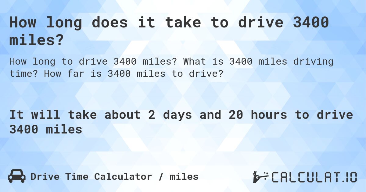 How long does it take to drive 3400 miles?. What is 3400 miles driving time? How far is 3400 miles to drive?