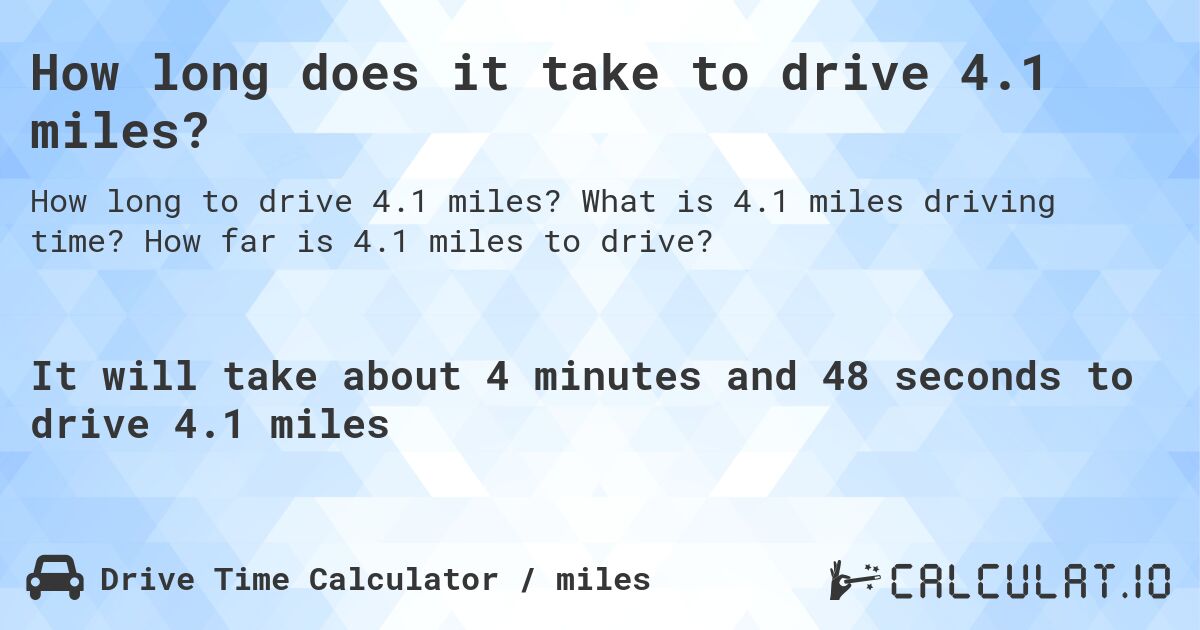 How long does it take to drive 4.1 miles?. What is 4.1 miles driving time? How far is 4.1 miles to drive?