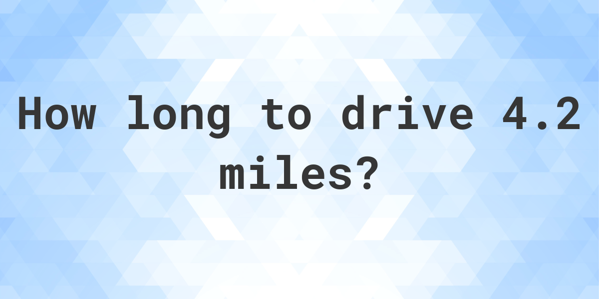 How long does it take to drive 4.2 miles Calculatio