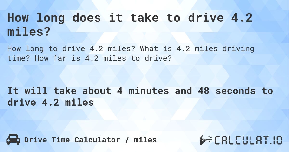 How long does it take to drive 4.2 miles?. What is 4.2 miles driving time? How far is 4.2 miles to drive?