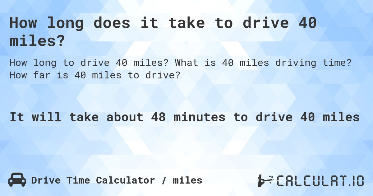 How long does it take to drive 40 miles?. What is 40 miles driving time? How far is 40 miles to drive?